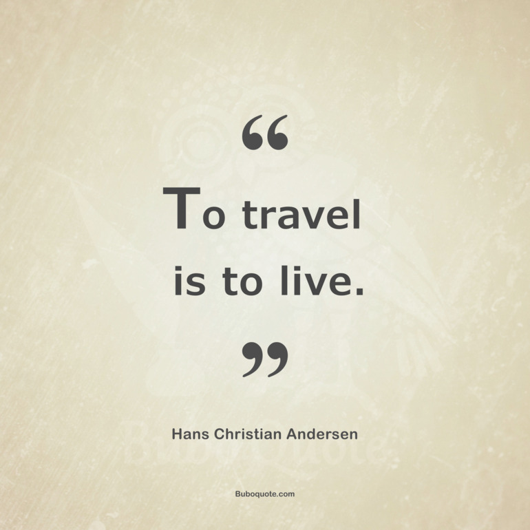 To travel is to live.