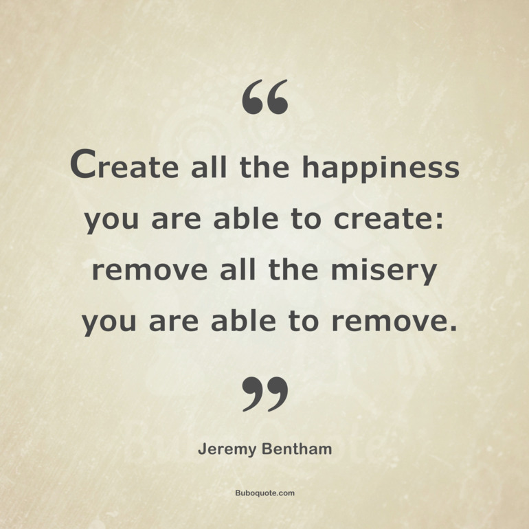 Create all the happiness you are able to create: remove all the misery you are able to remove.
