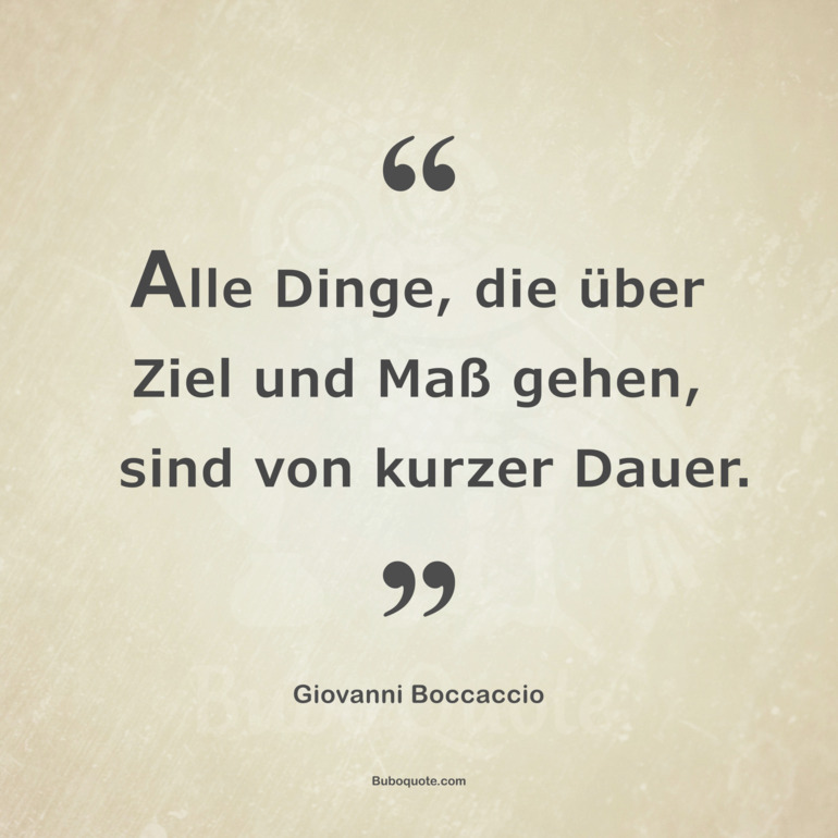 Alle Dinge, die über Ziel und Maß gehen, sind von kurzer Dauer.