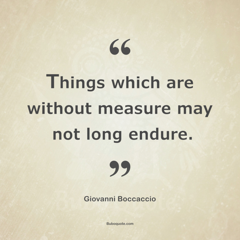 Things which are without measure may not long endure.