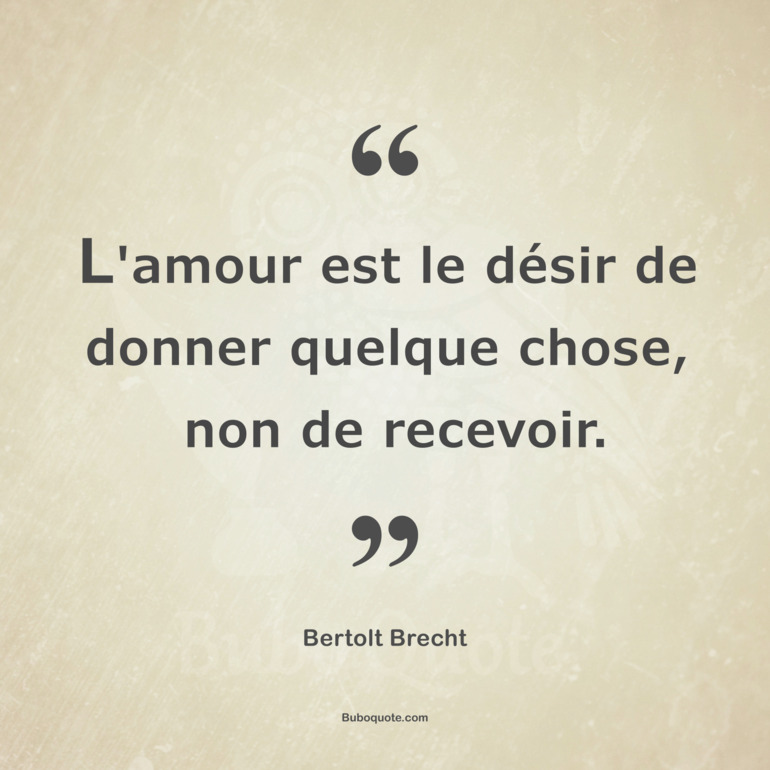 L Amour Est Le Desir De Donner Quelque Chose Non De Recevoir Brecht