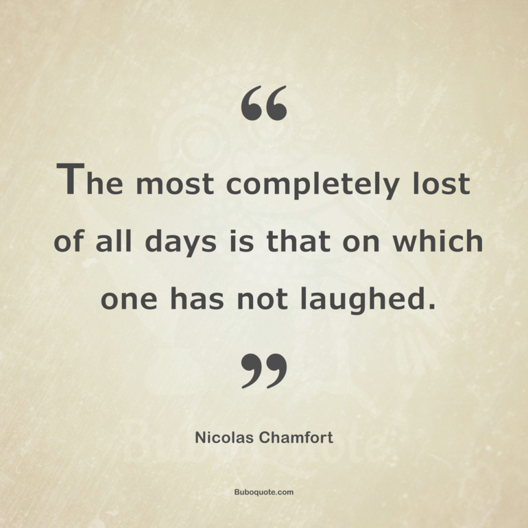 The most completely lost of all days is that on which one has not laughed.