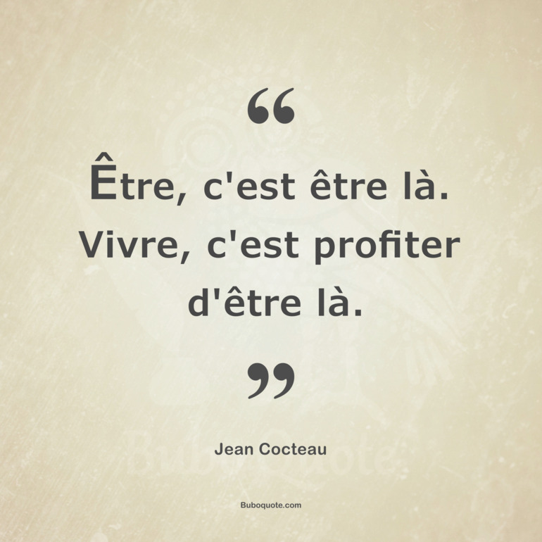 Être, c'est être là. Vivre, c'est profiter d'être là.