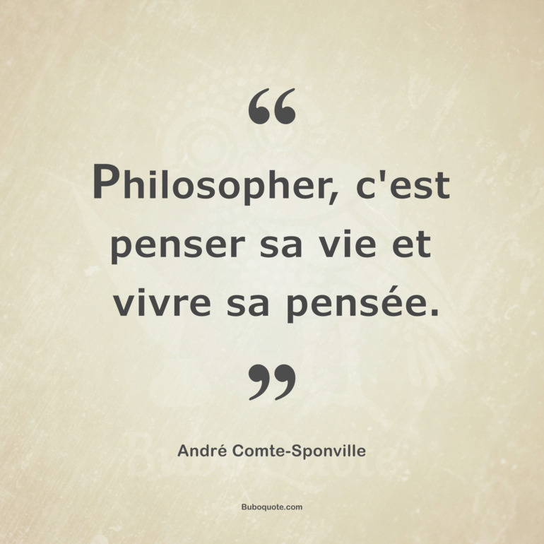 Philosopher, c'est penser sa vie et vivre sa pensée.