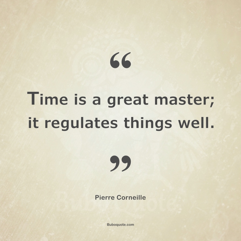 Time is a great master; it regulates things well.