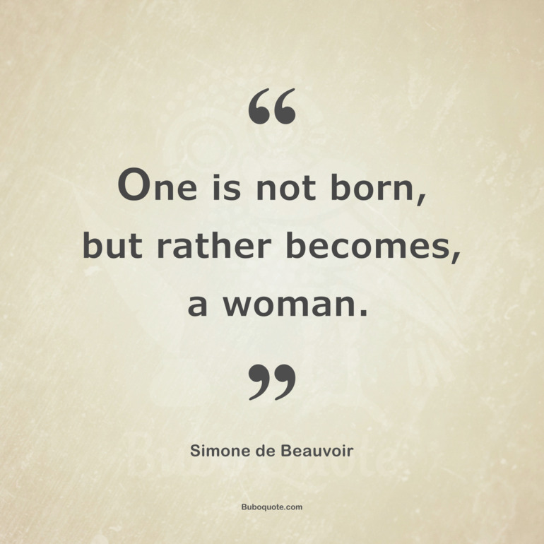 One is not born, but rather becomes, a woman.