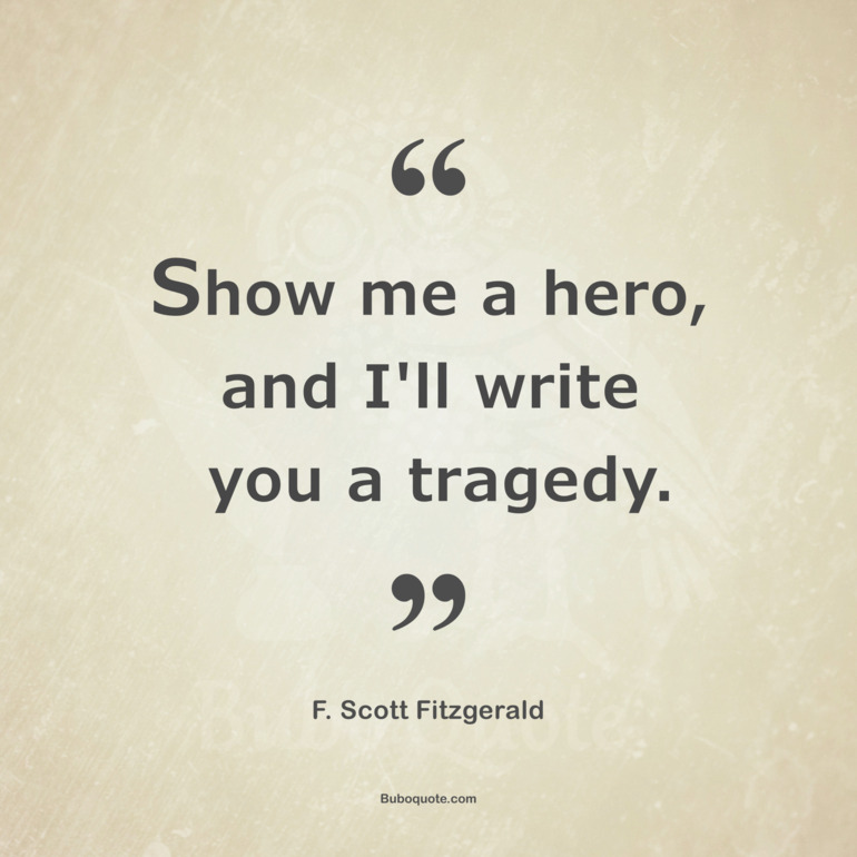 Show me a hero, and I'll write you a tragedy.