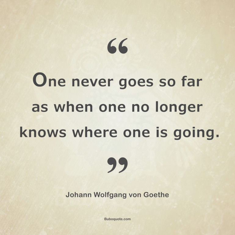 One never goes so far as when one no longer knows where one is going.