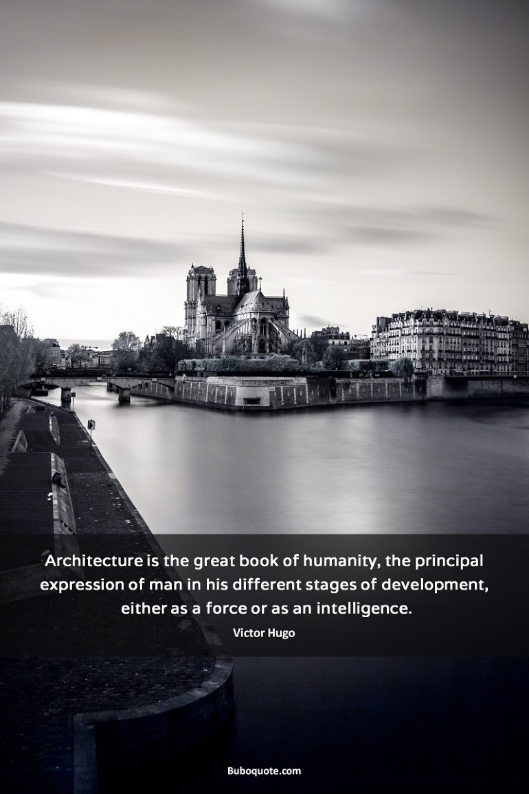 Architecture is the great book of humanity, the principal expression of man in his different stages of development, either as a force or as an intelligence.
