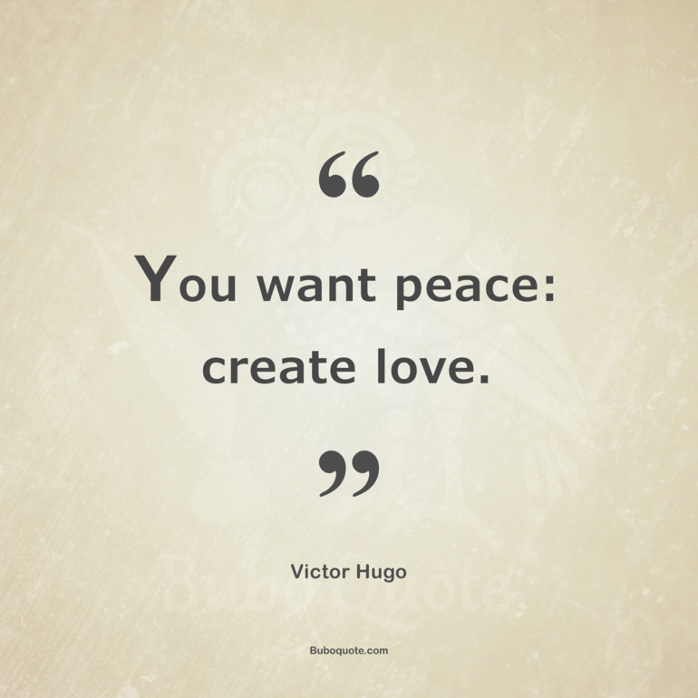 You want peace: create love.