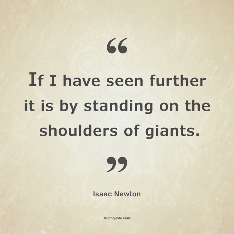 If I have seen further it is by standing on the shoulders of giants ...