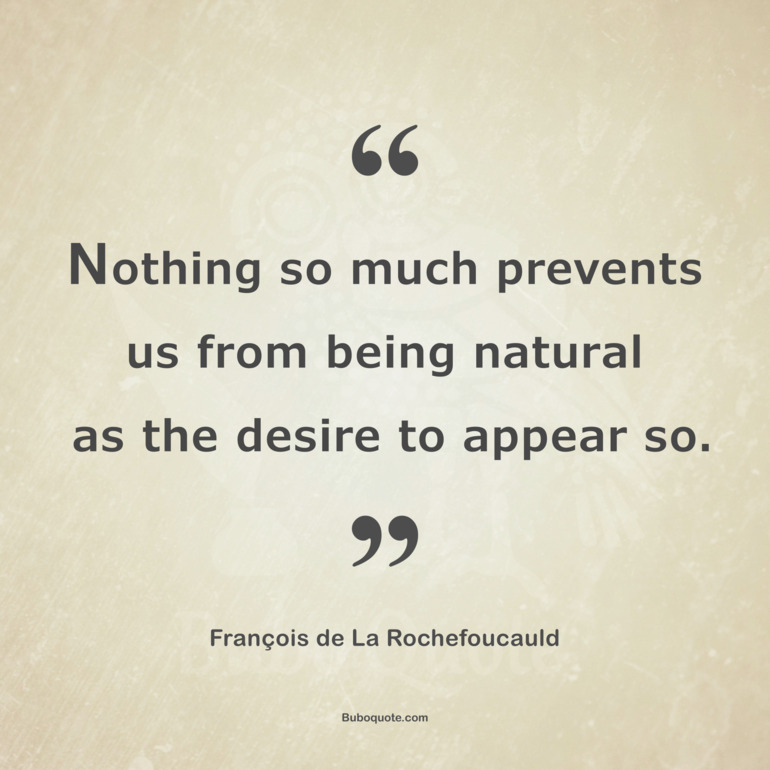 Nothing so much prevents us from being natural as the desire to appear so.