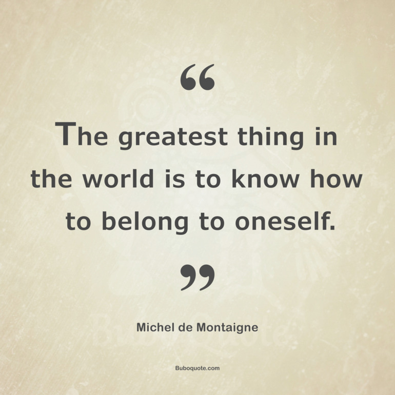 The greatest thing in the world is to know how to belong to oneself.