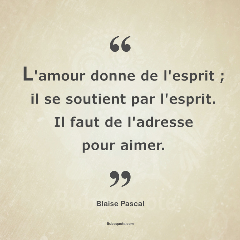 L'amour donne de l'esprit ; il se soutient par l'esprit. Il faut de l'adresse pour aimer.