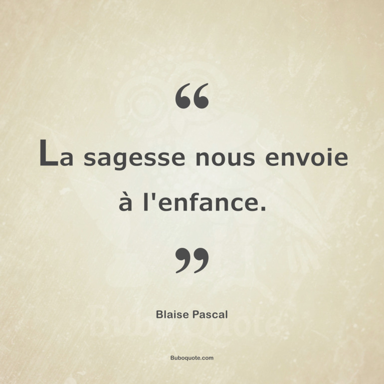 La sagesse nous envoie à l'enfance.