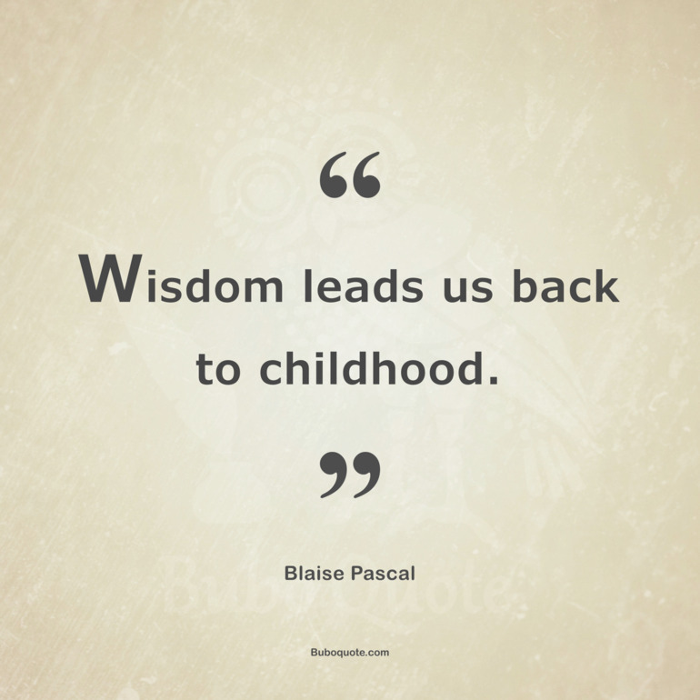 Wisdom leads us back to childhood.