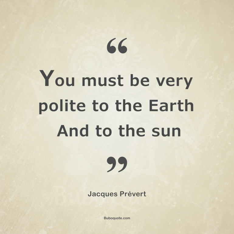 You must be very polite to the Earth
And to the sun