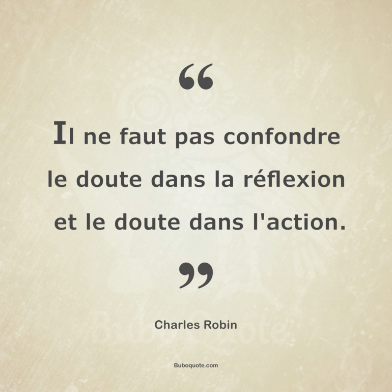 Il ne faut pas confondre le doute dans la réflexion et le doute dans l'action.