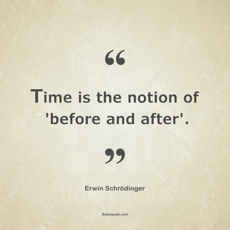 Time is the notion of 'before and after'.