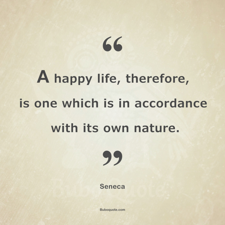 A happy life, therefore, is one which is in accordance with its own nature.