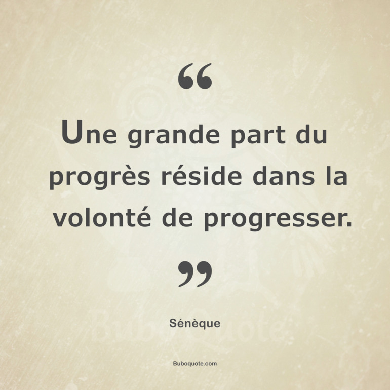 Une grande part du progrès réside dans la volonté de progresser.